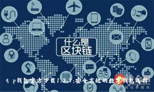 t p钱包官方下载1.3.7:安全高效的数字钱包选择
