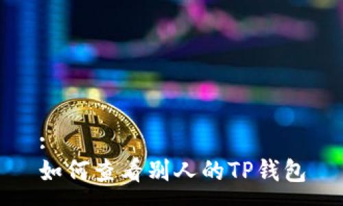 :
如何查看别人的TP钱包