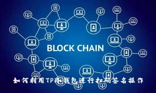 如何利用TP冷钱包进行扫码签名操作