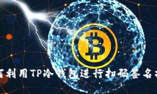如何利用TP冷钱包进行扫码签名操作