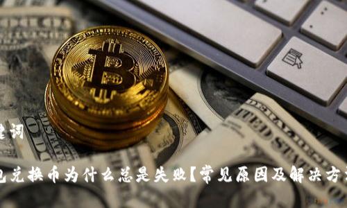 和关键词
TP钱包兑换币为什么总是失败?常见原因及解决方法解析