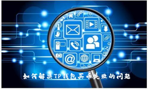如何解决TP钱包买币失败的问题