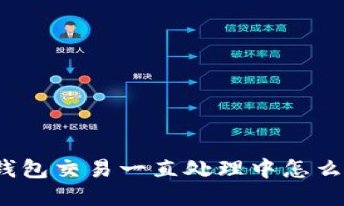 TP钱包交易一直处理中怎么办?