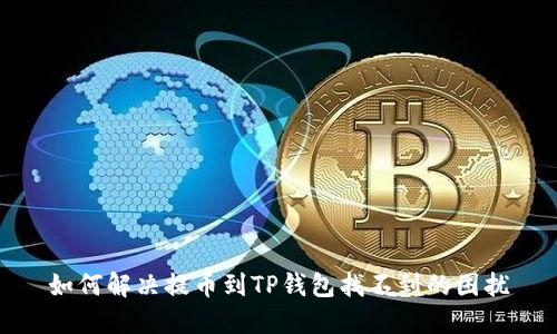 如何解决提币到TP钱包找不到的困扰