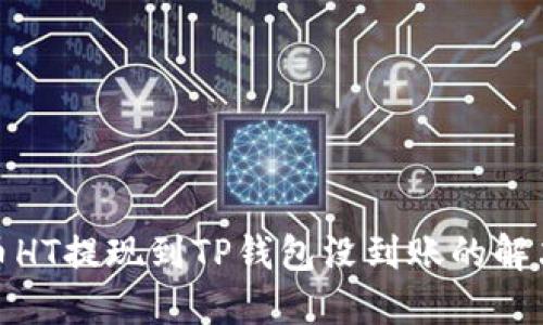 : 货币HT提现到TP钱包没到账的解决方案