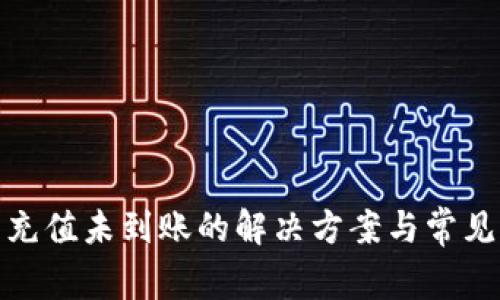: TP钱包充值未到账的解决方案与常见问题解答