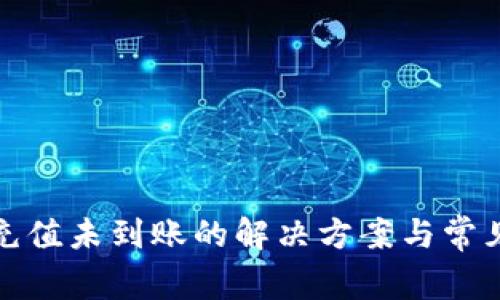 : TP钱包充值未到账的解决方案与常见问题解答