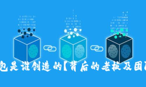 TP钱包是谁创造的?背后的老板及团队揭秘