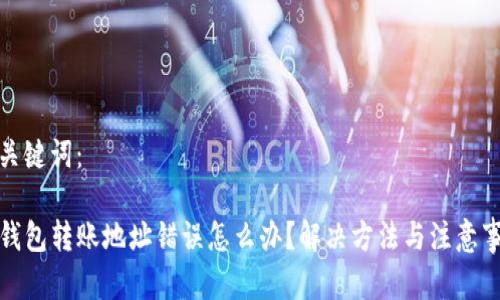 和关键词:
TP钱包转账地址错误怎么办?解决方法与注意事项