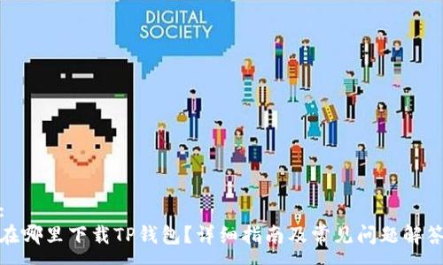 :
在哪里下载TP钱包?详细指南及常见问题解答