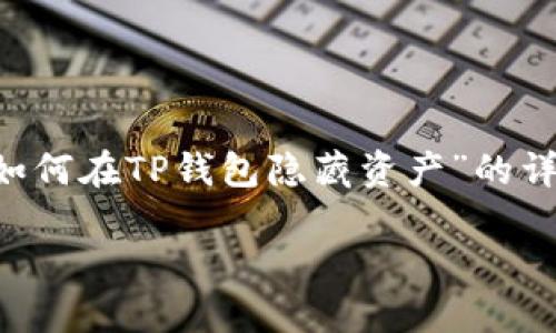 为了提供有效的内容,我将为您构建一个关于“如何在TP钱包隐藏资产”的详细介绍,包括友好的、关键词和可能相关的问题。
如何在TP钱包隐藏资产:全面指南