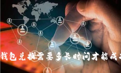 TP钱包兑换需要多长时间才能成功?