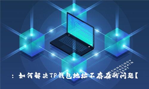 : 如何解决TP钱包地址不存在的问题?