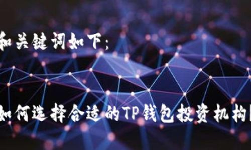 和关键词如下:
如何选择合适的TP钱包投资机构?