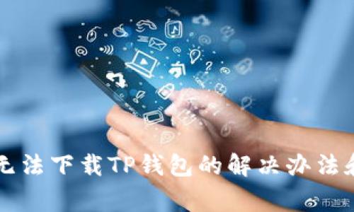苹果用户无法下载TP钱包的解决办法和常见问题