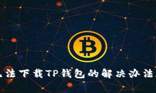 苹果用户无法下载TP钱包的解决办法和常见问题