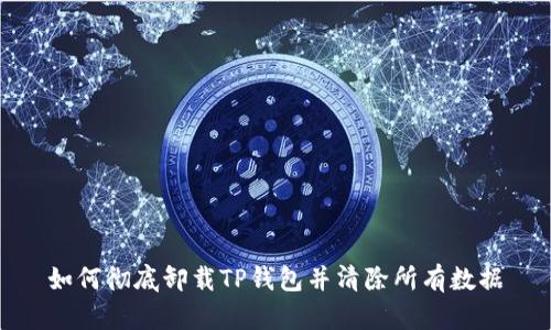 如何彻底卸载TP钱包并清除所有数据
