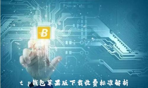 t p钱包苹果版下载收费标准解析