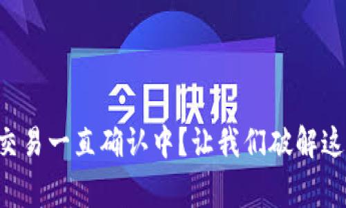 以太坊钱包交易一直确认中？让我们破解这个常见难题！