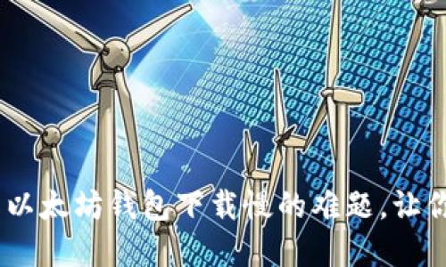 告别烦恼：如何解决以太坊钱包下载慢的难题，让你的数字资产更安全