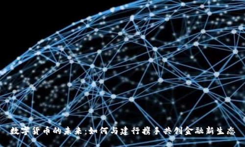 数字货币的未来：如何与建行携手共创金融新生态