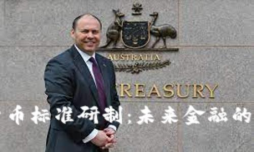 推进数字货币标准研制：未来金融的核心竞争力