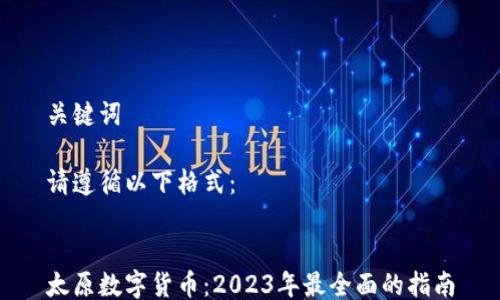
关键词

请遵循以下格式：


太原数字货币：2023年最全面的指南