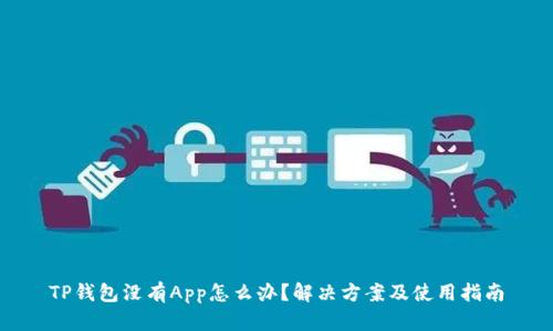TP钱包没有App怎么办？解决方案及使用指南