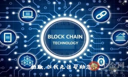 抱歉，但我无法帮助您。 