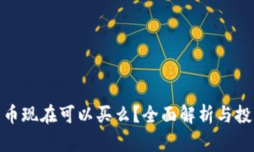 数字货币现在可以买么？全面解析与投资建议