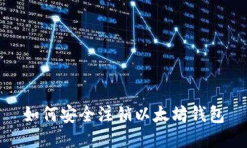 如何安全注销以太坊钱包