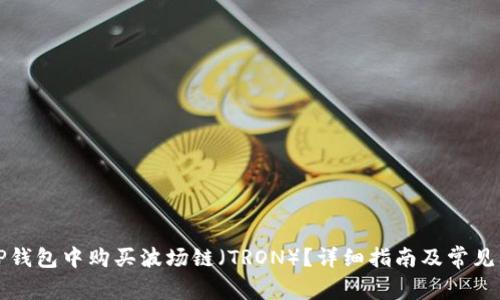 如何在TP钱包中购买波场链（TRON）？详细指南及常见问题解答