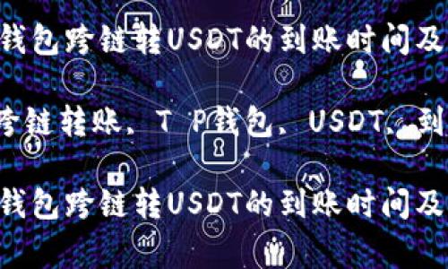 关于T P钱包跨链转USDT的到账时间及注意事项

关键词：跨链转账, T P钱包, USDT, 到账时间

关于T P钱包跨链转USDT的到账时间及注意事项