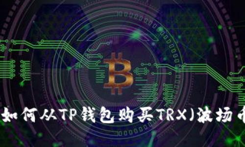 : 如何从TP钱包购买TRX（波场币）