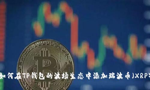如何在TP钱包的波场生态中添加瑞波币（XRP）