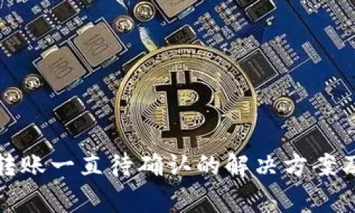 : TP钱包转账一直待确认的解决方案及常见问题