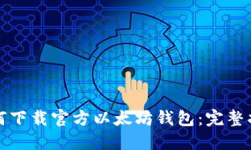 如何下载官方以太坊钱包：完整指南
