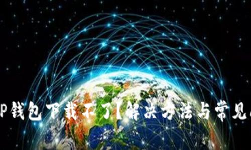 为什么TP钱包下载不了？解决方法与常见问题解析