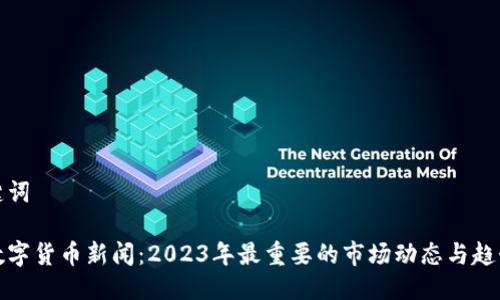 与关键词

最新数字货币新闻：2023年最重要的市场动态与趋势分析