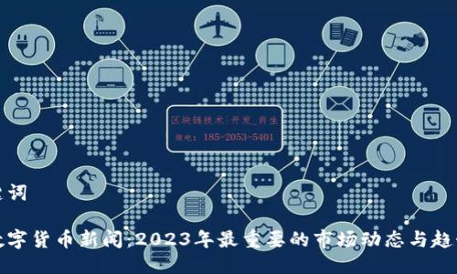 与关键词

最新数字货币新闻：2023年最重要的市场动态与趋势分析