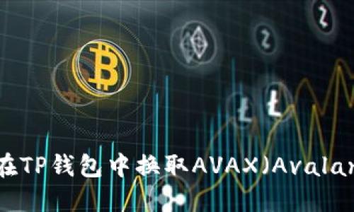 如何在TP钱包中换取AVAX（Avalanche）
