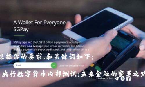 根据你的要求，和关键词如下：

 央行数字货币内部测试：未来金融的变革之路