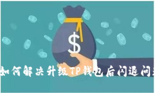 : 如何解决升级TP钱包后闪退问题？