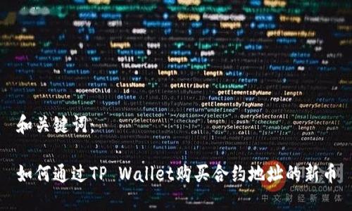 和关键词：

如何通过TP Wallet购买合约地址的新币