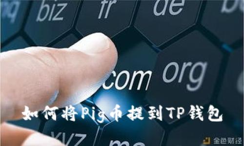 如何将Pig币提到TP钱包