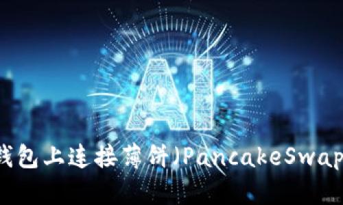 如何在TP钱包上连接薄饼（PancakeSwap）进行交易