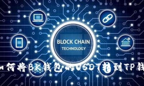  如何将BK钱包的USDT转到TP钱包