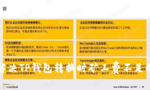 如何解决TP钱包转换时矿工费不足的问题