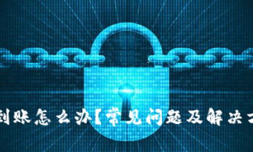  t p钱包不到账怎么办？常见问题及解决方案全面解析